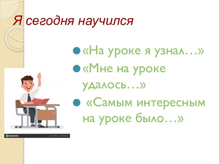 Я сегодня научился «На уроке я узнал…» «Мне на уроке удалось…» «Самым интересным на уроке было…»