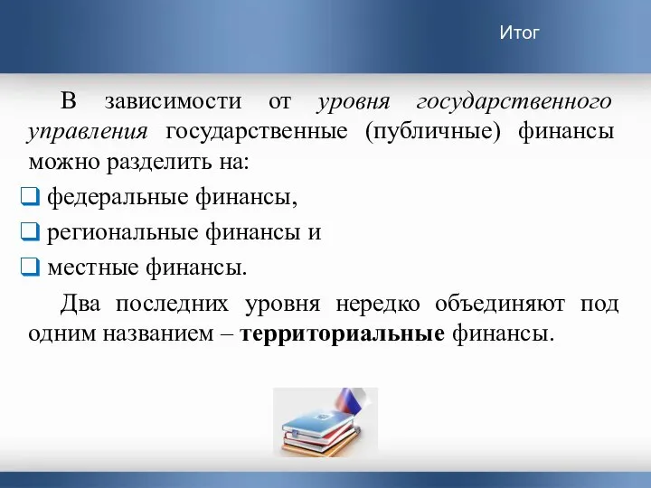 Итог В зависимости от уровня государственного управления государственные (публичные) финансы можно разделить