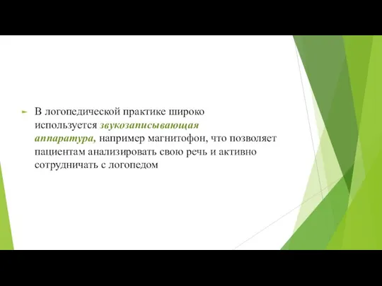 В логопедической практике широко используется звукозаписы­вающая аппаратура, например магнитофон, что позволяет паци­ентам