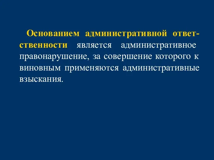 Основанием административной ответ-ственности является административное правонарушение, за совершение которого к виновным применяются административные взыскания.