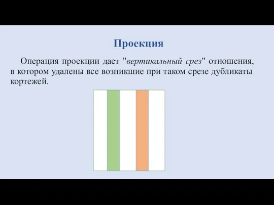 Операция проекции дает "вертикальный срез" отношения, в котором удалены все возникшие при