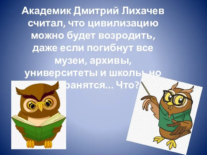 Академик Дмитрий Лихачев считал, что цивилизацию можно будет возродить, даже если погибнут