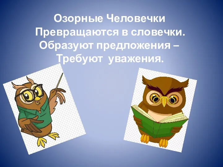 Буквы. Озорные Человечки Превращаются в словечки. Образуют предложения – Требуют уважения.