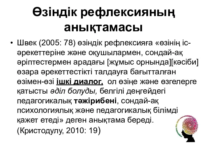 Өзіндік рефлексияның анықтамасы Швек (2005: 78) өзіндік рефлексияға «өзінің іс-әрекеттеріне және оқушылармен,