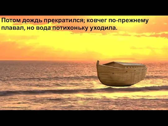 Потом дождь прекратился; ковчег по-прежнему плавал, но вода потихоньку уходила.