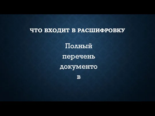 ЧТО ВХОДИТ В РАСШИФРОВКУ Полный перечень документов