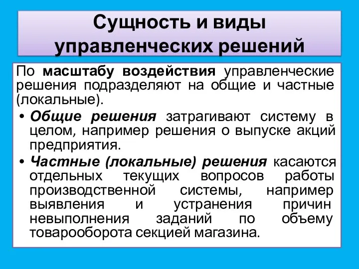 По масштабу воздействия управленческие решения подразделяют на общие и частные (локальные). Общие