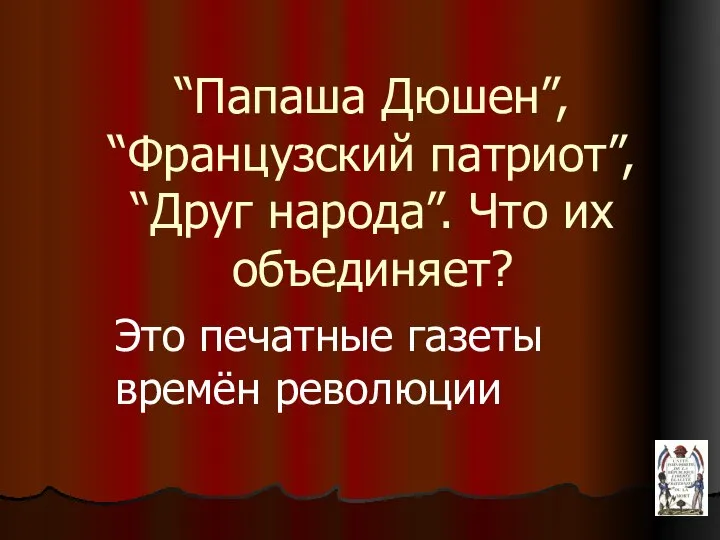 “Папаша Дюшен”, “Французский патриот”, “Друг народа”. Что их объединяет? Это печатные газеты времён революции