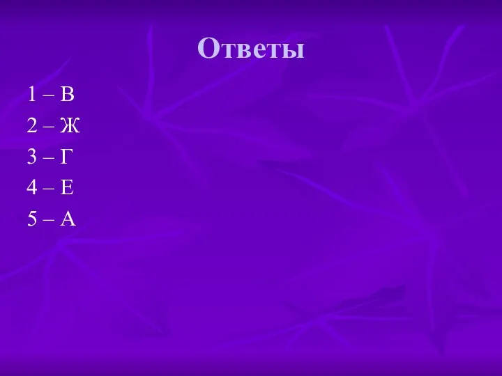 Ответы 1 – В 2 – Ж 3 – Г 4 – Е 5 – А