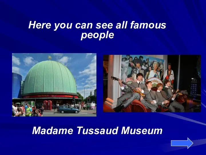 Here you can see all famous people Madame Tussaud Museum