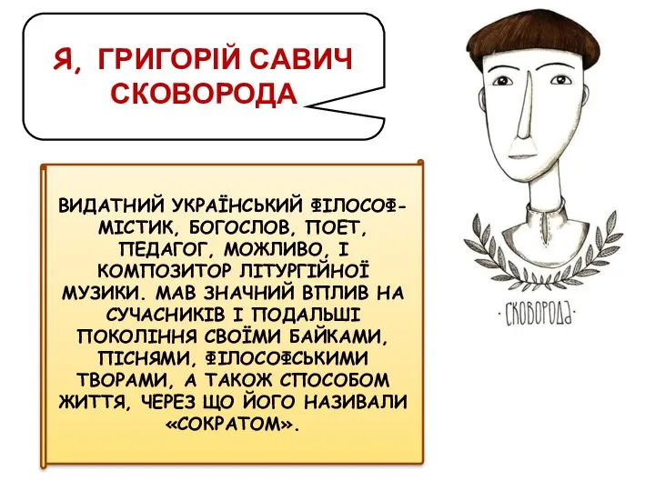 Я, ГРИГОРІЙ САВИЧ СКОВОРОДА ВИДАТНИЙ УКРАЇНСЬКИЙ ФІЛОСОФ-МІСТИК, БОГОСЛОВ, ПОЕТ, ПЕДАГОГ, МОЖЛИВО, І