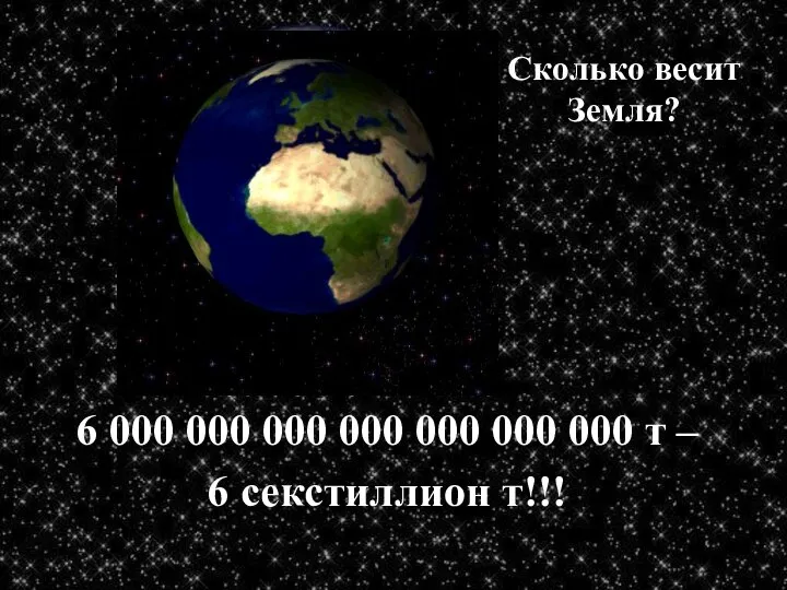 Сколько весит Земля? 6 000 000 000 000 000 000 000 т – 6 секстиллион т!!!