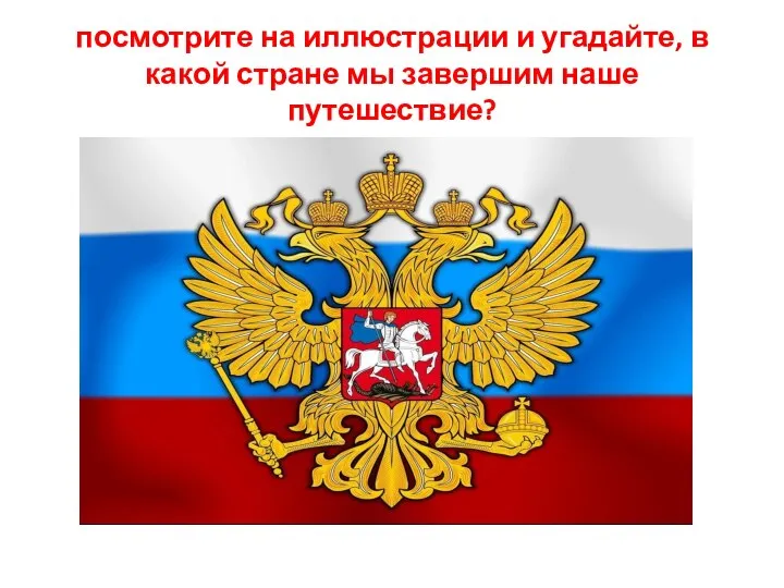 посмотрите на иллюстрации и угадайте, в какой стране мы завершим наше путешествие?