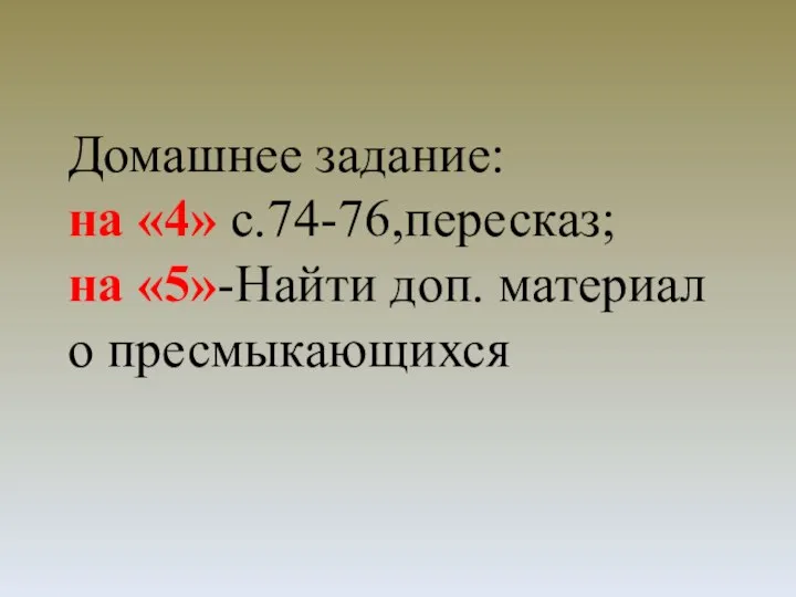 Домашнее задание: на «4» с.74-76,пересказ; на «5»-Найти доп. материал о пресмыкающихся