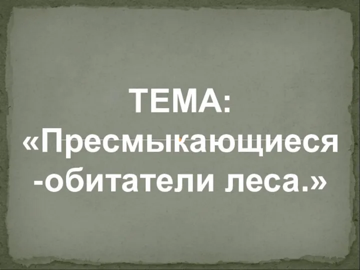 ТЕМА: «Пресмыкающиеся-обитатели леса.»