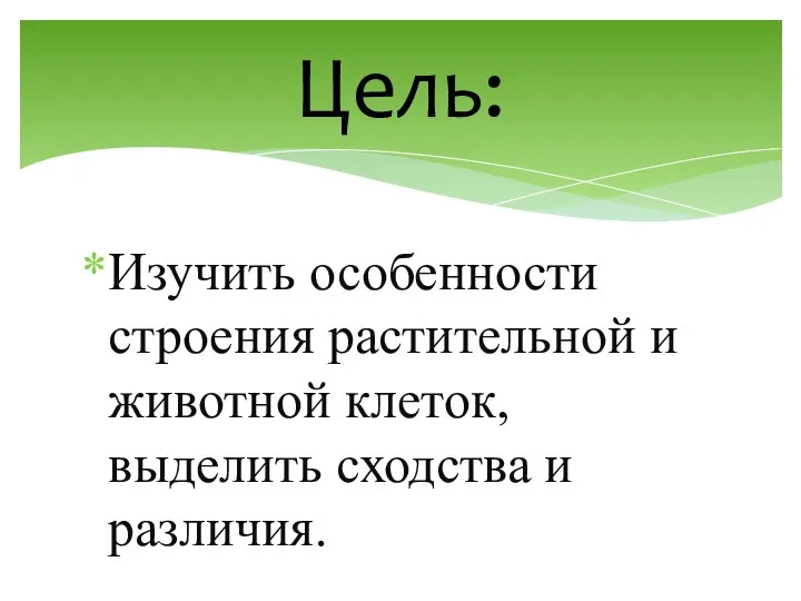 Изучить особенности строения растительной и животной клеток, выделить сходства и различия. Цель: