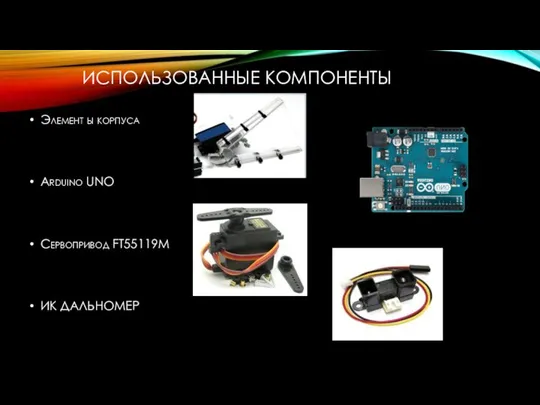 ИСПОЛЬЗОВАННЫЕ КОМПОНЕНТЫ Элемент ы корпуса Arduino UNO Сервопривод FT55119M ИК ДАЛЬНОМЕР