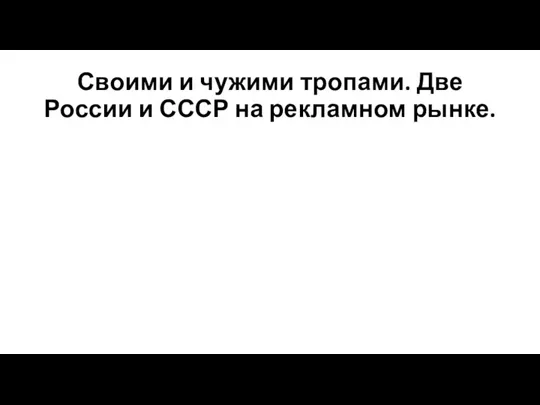 Своими и чужими тропами. Две России и СССР на рекламном рынке.