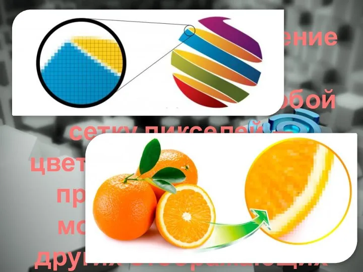 Растровое изображение — изображение, представляющее собой сетку пикселей — цветных точек (обычно