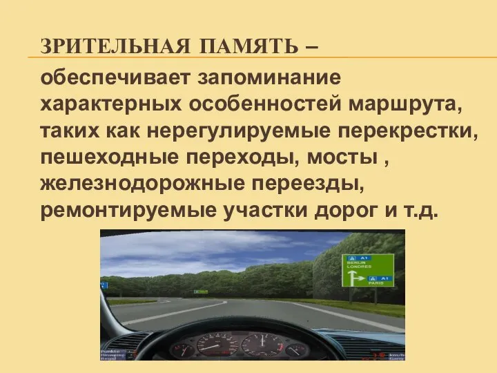 ЗРИТЕЛЬНАЯ ПАМЯТЬ – обеспечивает запоминание характерных особенностей маршрута, таких как нерегулируемые перекрестки,