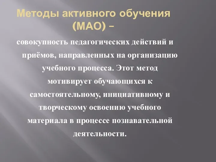 Методы активного обучения (МАО) – совокупность педагогических действий и приёмов, направленных на