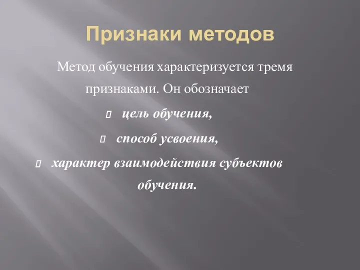 Признаки методов Метод обучения характеризуется тремя признаками. Он обозначает цель обучения, способ