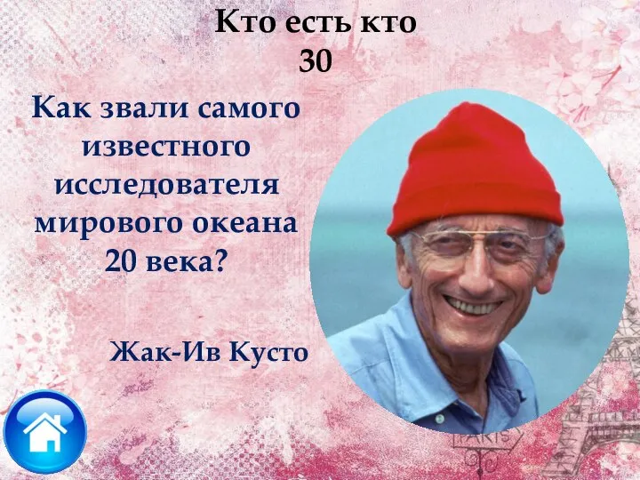 Кто есть кто 30 Жак-Ив Кусто Как звали самого известного исследователя мирового океана 20 века?