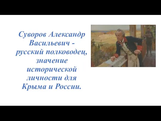 Суворов Александр Васильевич -русский полководец, значение исторической личности для Крыма и России.