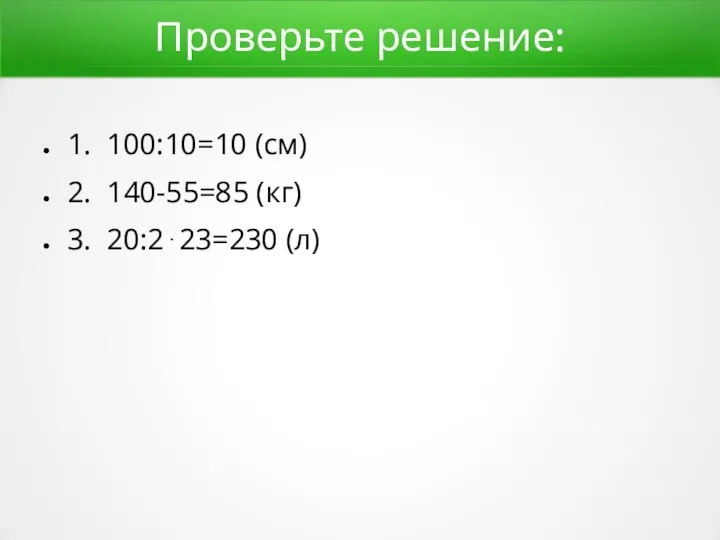Проверьте решение: 1. 100:10=10 (см) 2. 140-55=85 (кг) 3. 20:2⋅23=230 (л)