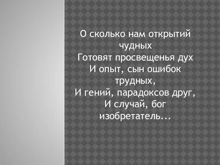 О сколько нам открытий чудных Готовят просвещенья дух И опыт, сын ошибок