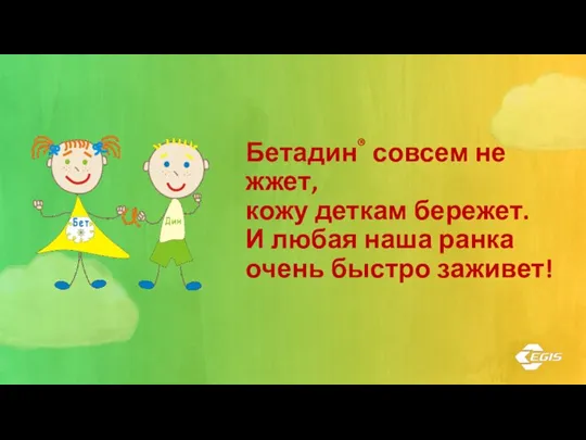 Бетадин® совсем не жжет, кожу деткам бережет. И любая наша ранка очень быстро заживет!