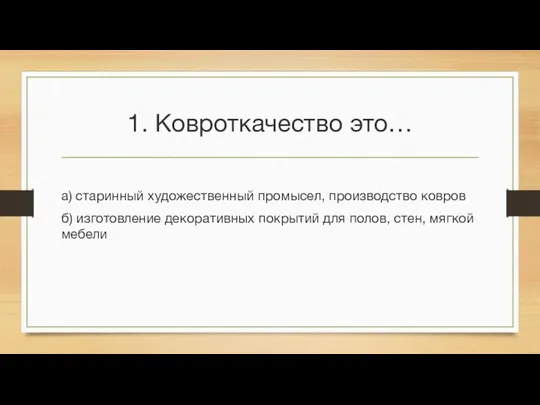 1. Ковроткачество это… а) старинный художественный промысел, производство ковров б) изготовление декоративных