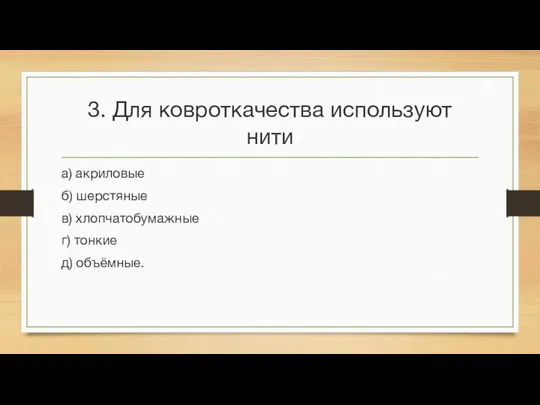 3. Для ковроткачества используют нити а) акриловые б) шерстяные в) хлопчатобумажные г) тонкие д) объёмные.