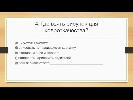 4. Где взять рисунок для ковроткачества? а) придумать самому б) срисовать понравившуюся