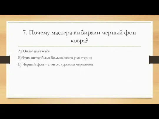 7. Почему мастера выбирали черный фон ковра? А) Он не пачкается Б)Этих