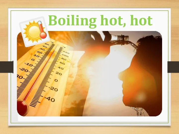 Boiling hot, hot