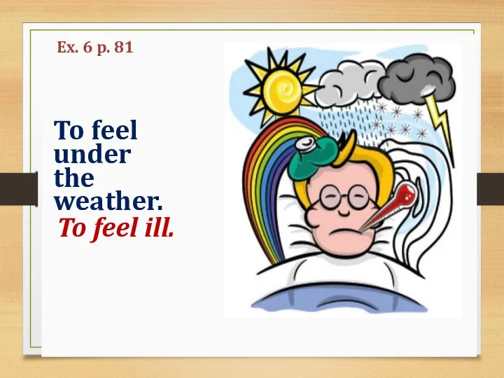 To feel under the weather. To feel ill. Ex. 6 p. 81