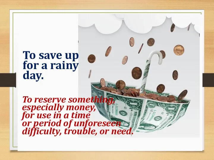 To save up for a rainy day. To reserve something, especially money,