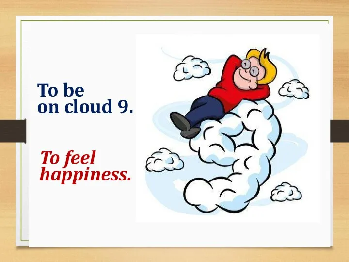 To be on cloud 9. To feel happiness.