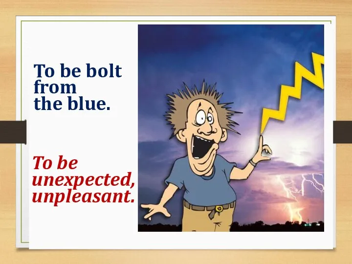 To be bolt from the blue. To be unexpected, unpleasant.