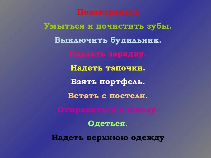 Позавтракать Умыться и почистить зубы. Выключить будильник. Сделать зарядку. Надеть тапочки. Взять