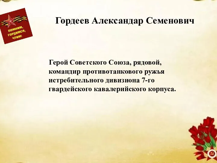 Гордеев Александар Семенович Герой Советского Союза, рядовой, командир противотанкового ружья истребительного дивизиона 7-го гвардейского кавалерийского корпуса.