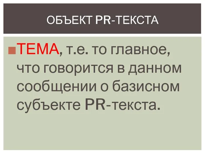 ТЕМА, т.е. то главное, что говорится в данном сообщении о базисном субъекте PR-текста. ОБЪЕКТ PR-ТЕКСТА