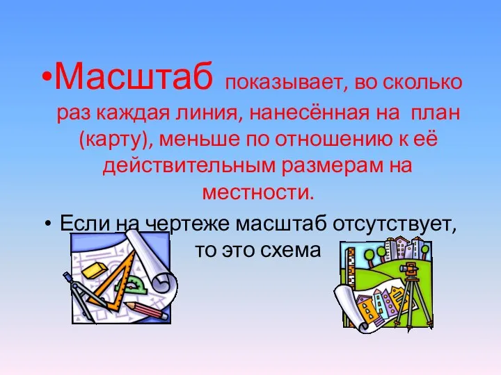 Масштаб показывает, во сколько раз каждая линия, нанесённая на план (карту), меньше