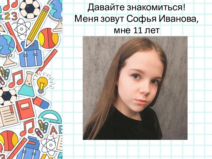 Давайте знакомиться! Меня зовут Софья Иванова, мне 11 лет