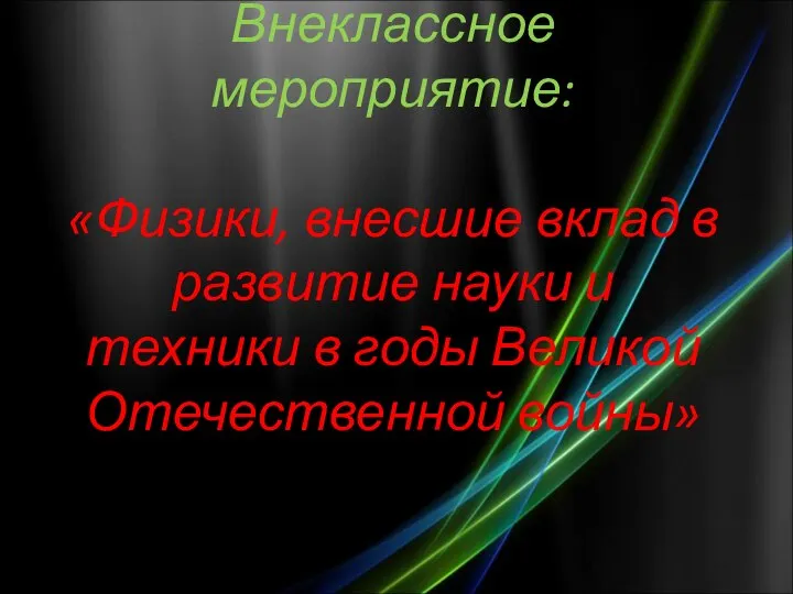 Внеклассное мероприятие: «Физики, внесшие вклад в развитие науки и техники в годы Великой Отечественной войны»