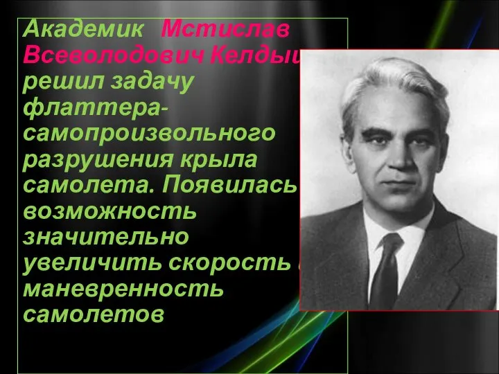 Академик Мстислав Всеволодович Келдыш решил задачу флаттера- самопроизвольного разрушения крыла самолета. Появилась