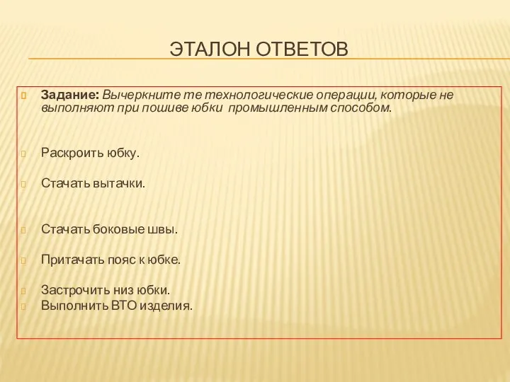 ЭТАЛОН ОТВЕТОВ Задание: Вычеркните те технологические операции, которые не выполняют при пошиве