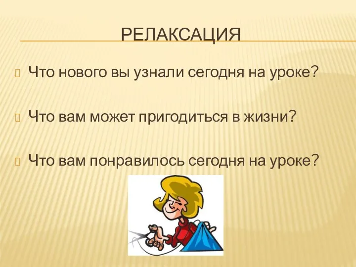 РЕЛАКСАЦИЯ Что нового вы узнали сегодня на уроке? Что вам может пригодиться