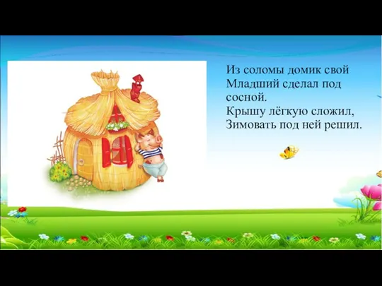 Из соломы домик свой Младший сделал под сосной. Крышу лёгкую сложил, Зимовать под ней решил.